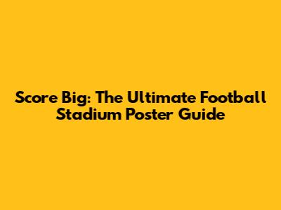 Score Big: The Ultimate Football Stadium Poster Guide