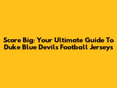 Score Big: Your Ultimate Guide To Duke Blue Devils Football Jerseys