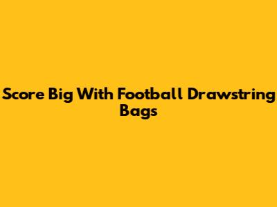 Score Big With Football Drawstring Bags