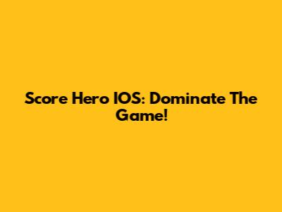 Score Hero IOS: Dominate The Game!