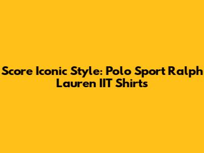 Score Iconic Style: Polo Sport Ralph Lauren IIT Shirts