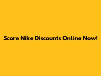 Score Nike Discounts Online Now!