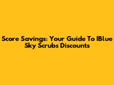 Score Savings: Your Guide To IBlue Sky Scrubs Discounts