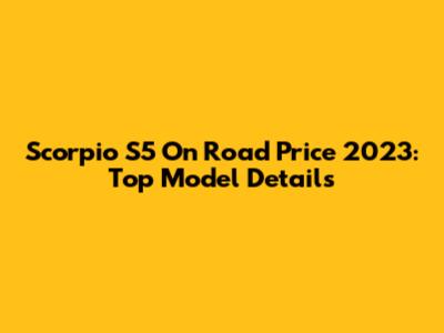 Scorpio S5 On Road Price 2023: Top Model Details
