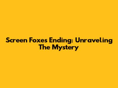 Screen Foxes' Ending: Unraveling The Mystery