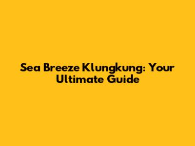 Sea Breeze Klungkung: Your Ultimate Guide
