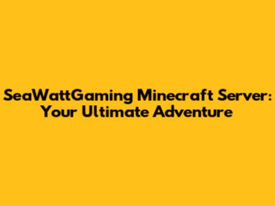 SeaWattGaming Minecraft Server: Your Ultimate Adventure