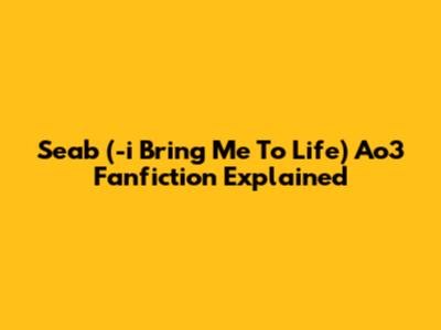 Seab (-"i Bring Me To Life") Ao3 Fanfiction Explained