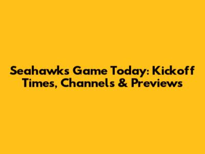 Seahawks Game Today: Kickoff Times, Channels & Previews