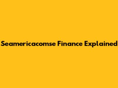 Seamericacomse Finance Explained