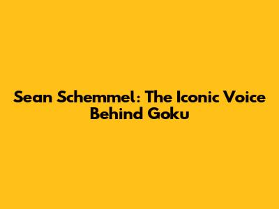 Sean Schemmel: The Iconic Voice Behind Goku
