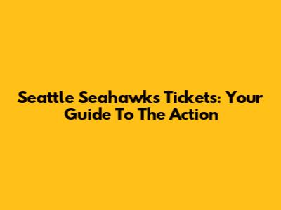 Seattle Seahawks Tickets: Your Guide To The Action
