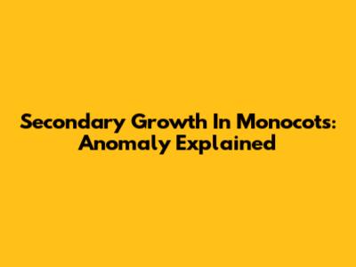 Secondary Growth In Monocots: Anomaly Explained