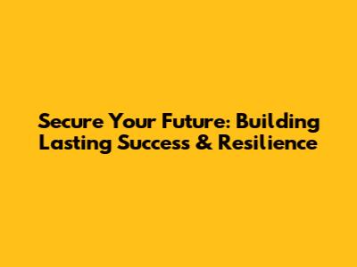 Secure Your Future: Building Lasting Success & Resilience