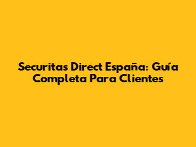 Securitas Direct España: Guía Completa Para Clientes