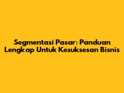 Segmentasi Pasar: Panduan Lengkap Untuk Kesuksesan Bisnis