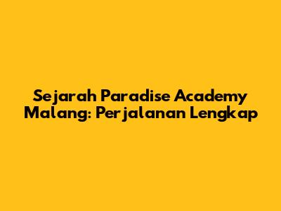 Sejarah Paradise Academy Malang: Perjalanan Lengkap