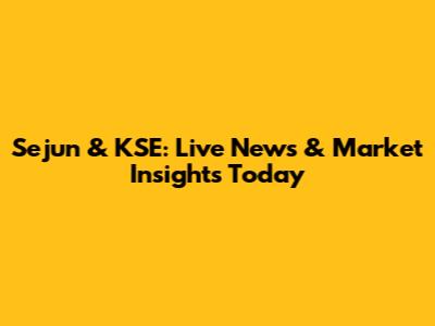 Sejun & KSE: Live News & Market Insights Today