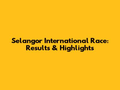 Selangor International Race: Results & Highlights