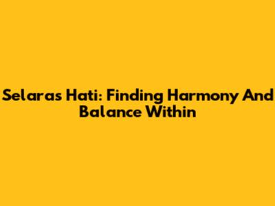Selaras Hati: Finding Harmony And Balance Within