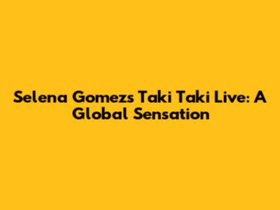 Selena Gomez's "Taki Taki" Live: A Global Sensation