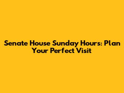 Senate House Sunday Hours: Plan Your Perfect Visit