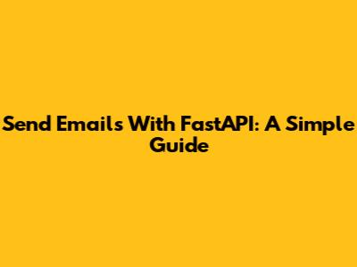 Send Emails With FastAPI: A Simple Guide