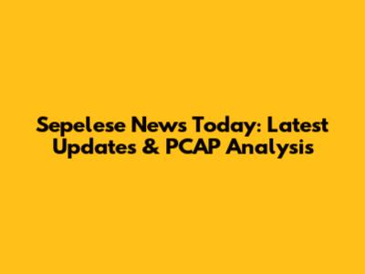 Sepelese News Today: Latest Updates & PCAP Analysis