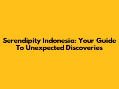 Serendipity Indonesia: Your Guide To Unexpected Discoveries