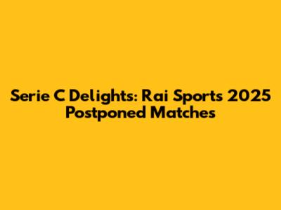 Serie C Delights: Rai Sport's 2025 Postponed Matches