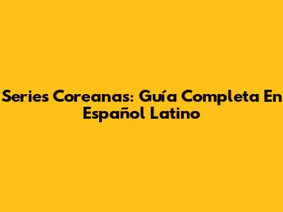 Series Coreanas: Guía Completa En Español Latino