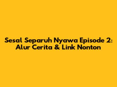 Sesal Separuh Nyawa Episode 2: Alur Cerita & Link Nonton