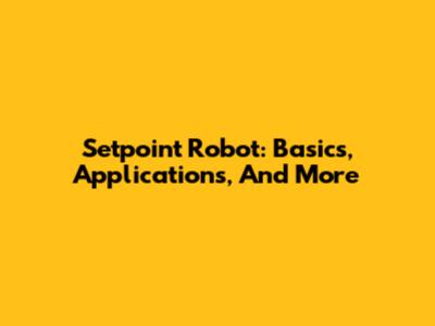 Setpoint Robot: Basics, Applications, And More