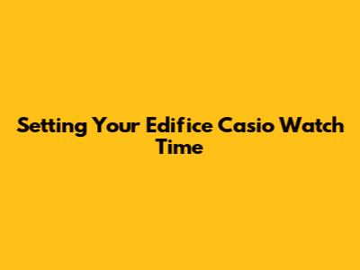 Setting Your Edifice Casio Watch Time