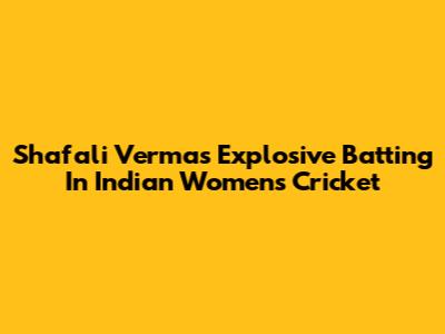 Shafali Verma's Explosive Batting In Indian Women's Cricket