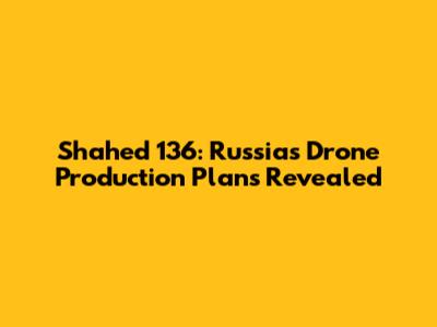 Shahed 136: Russia's Drone Production Plans Revealed