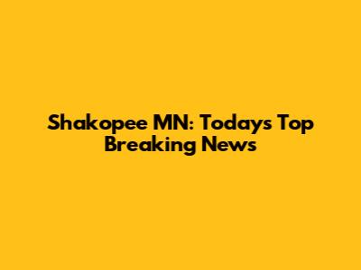 Shakopee MN: Today's Top Breaking News