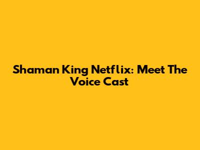 Shaman King Netflix: Meet The Voice Cast