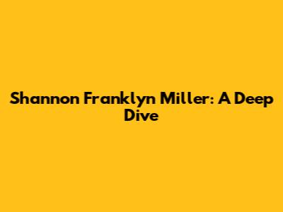 Shannon Franklyn Miller: A Deep Dive