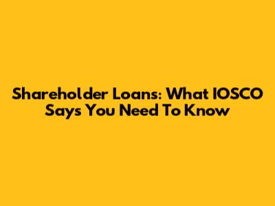 Shareholder Loans: What IOSCO Says You Need To Know