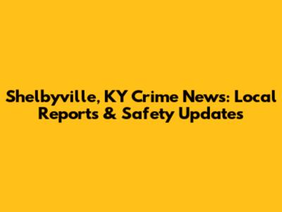 Shelbyville, KY Crime News: Local Reports & Safety Updates