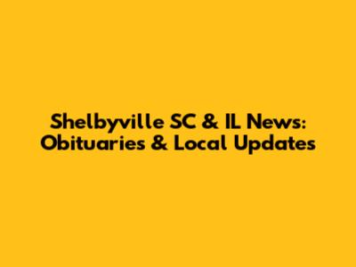 Shelbyville SC & IL News: Obituaries & Local Updates