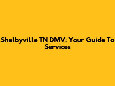 Shelbyville TN DMV: Your Guide To Services