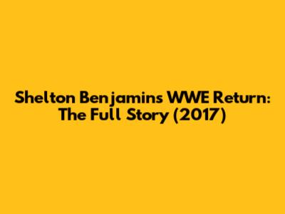Shelton Benjamin's WWE Return: The Full Story (2017)
