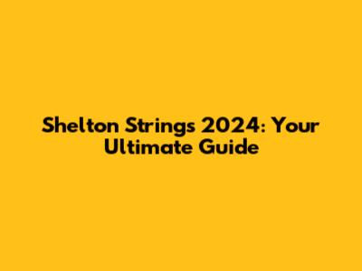Shelton Strings 2024: Your Ultimate Guide
