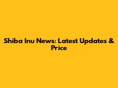 Shiba Inu News: Latest Updates & Price