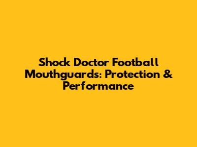 Shock Doctor Football Mouthguards: Protection & Performance