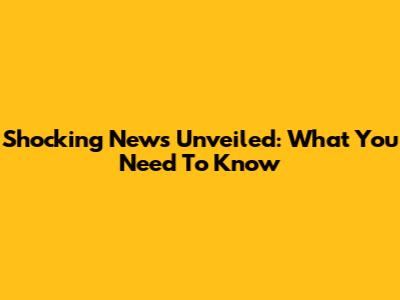 Shocking News Unveiled: What You Need To Know