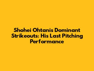 Shohei Ohtani's Dominant Strikeouts: His Last Pitching Performance