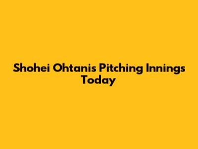 Shohei Ohtani's Pitching Innings Today